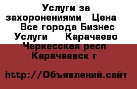 Услуги за захоронениями › Цена ­ 1 - Все города Бизнес » Услуги   . Карачаево-Черкесская респ.,Карачаевск г.